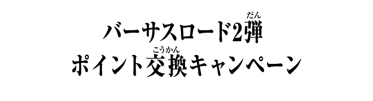 バーサスロード2弾 ポイント交換キャンペーン