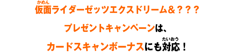 仮面ライダーゼッツエクスドリーム＆？？？プレゼントキャンペーンは、カードスキャンボーナスにも対応！