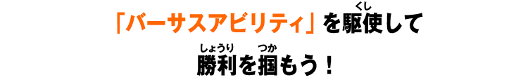 「バーサスアビリティ」を駆使して勝利を掴もう!