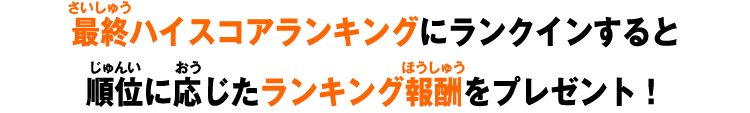 ハイスコアランキングにランクインすると順位に応じたランキング報酬をプレゼント!
