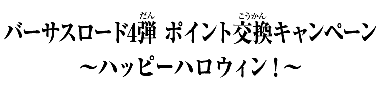 バーサスロード4弾 ポイント交換キャンペーン ～ハッピーハロウィン！～