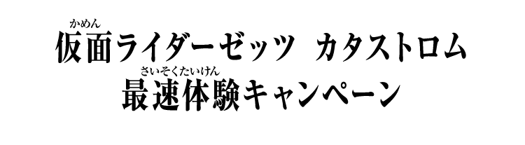 仮面ライダーゼッツ カタストロム 最速体験キャンペーン