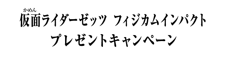 仮面ライダーゼッツ フィジカムインパクト プレゼントキャンペーン