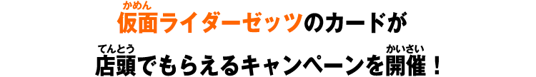 仮面ライダーゼッツのカードが店頭でもらえるキャンペーンを開催！
