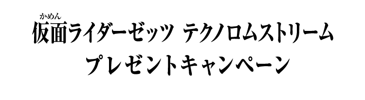 仮面ライダーゼッツ テクノロムストリームプレゼントキャンペーン