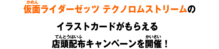 仮面ライダーゼッツ テクノロムストリームのイラストカードがもらえる店頭配布キャンペーンを開催！