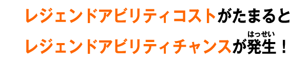 レジェンドアビリティコストがたまるとレジェンドアビリティチャンスが発生！