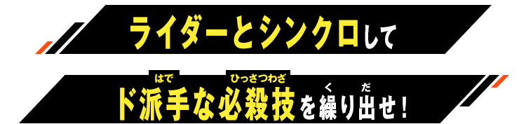 ライダーとシンクロしてド派手な必殺技を繰り出せ！