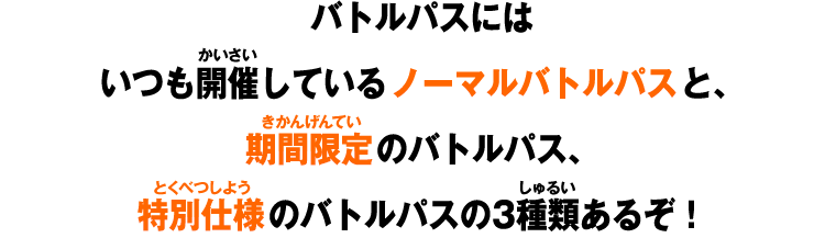 バトルパスにはいつも開催しているノーマルバトルパスと、期間限定のバトルパス、特別仕様のバトルパスの3種類あるぞ！