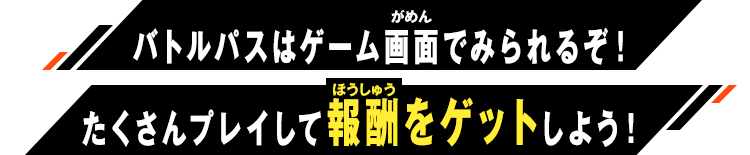 バトルパスはゲーム画面でみれるぞ！たくさんプレイして報酬をゲットしよう！