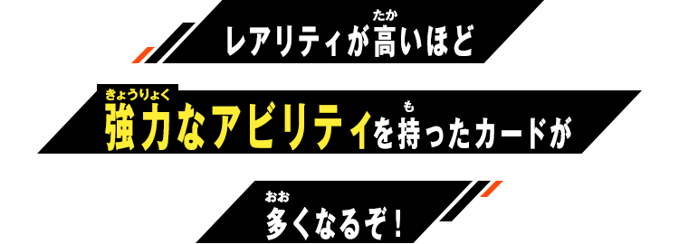 レアリティが高いほど強力なアビリティを持ったカードが多くなるぞ！