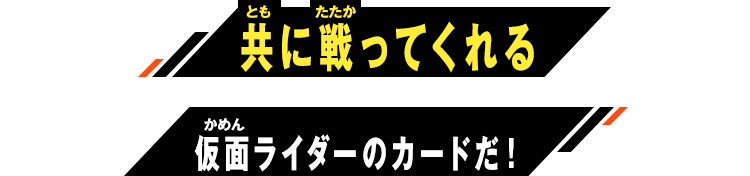 共に戦ってくれる仮面ライダーのカードだ！