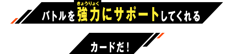 バトルを強力にサポートしてくれるカードだ！