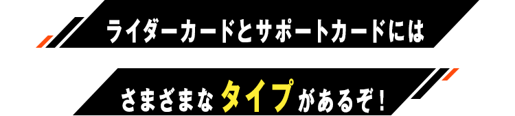 ライダーカードとサポートカードにはさまざまなタイプがあるぞ！