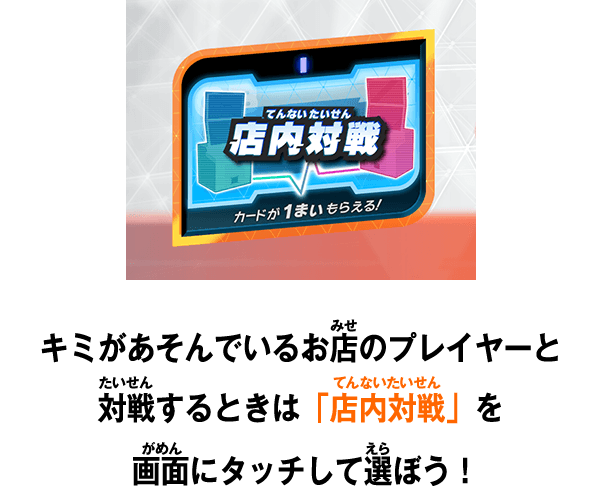 キミがあそんでいるお店のプレイヤーとプレイするときは「店内対戦」を画面にタッチして選ぼう！