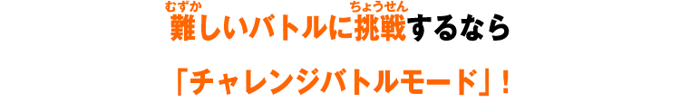 難しいバトルに挑戦するなら「チャレンジバトルモード」！