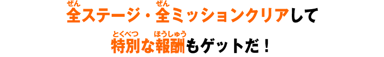 全ステージ・全ミッションクリアして特別な報酬もゲットだ！