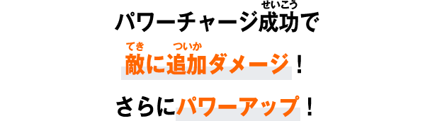 パワーチャージ成功で敵に追加ダメージ！さらにパワーアップ！