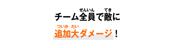 チーム全員で敵に追加大ダメージ！