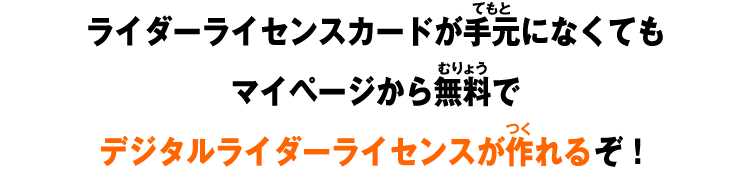 ライダーライセンスカードが手元になくてもマイページから無料でデジタルライダーライセンスが作れるぞ！