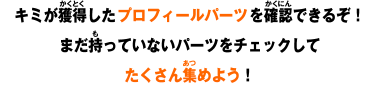 キミが獲得したプロフィールパーツを確認できるぞ！まだ持っていないパーツをチェックしてたくさん集めよう！