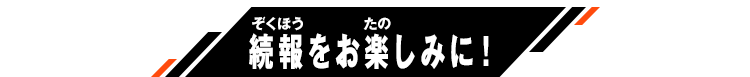 続報をお楽しみに！