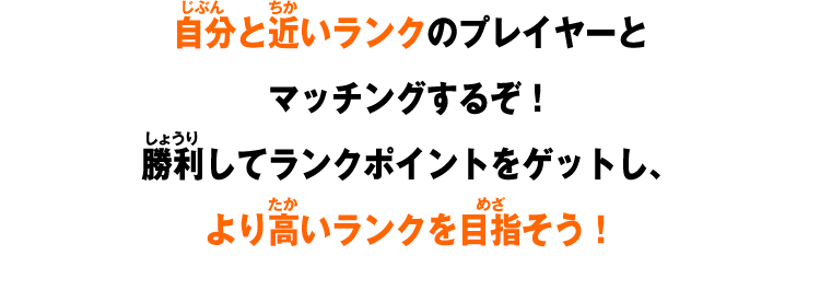 自分と近いランクのプレイヤーとマッチングするぞ！勝利してランクポイントをゲットし、より高いランクを目指そう！