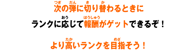 次の弾に切り替わるときにランクに応じて報酬がゲットできるぞ！