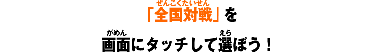 「全国対戦」を画面にタッチして選ぼう！