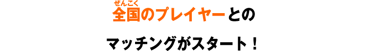 全国のプレイヤーとのマッチングがスタート！