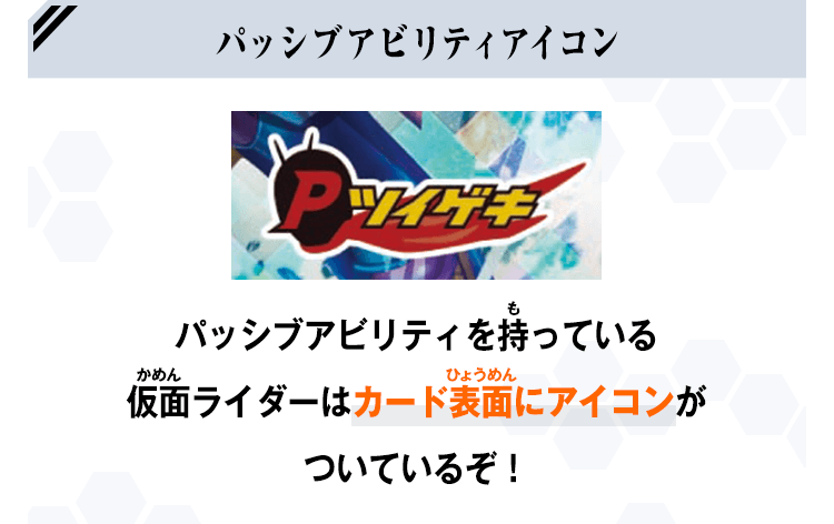 パッシブアビリティを持っている仮面ライダーはカード表面にアイコンがついているぞ！