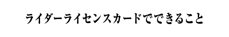 ライダーライセンスカードでできること