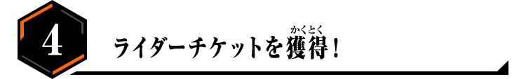 4.ライダーチケットを獲得！