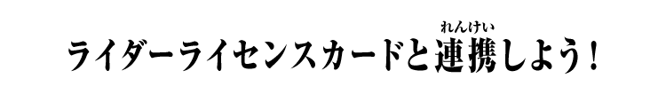 ライダーライセンスカードと連携しよう！