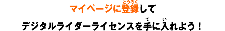 マイページに登録してデジタルライダーライセンスを手に入れよう!