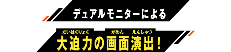 デュアルモニターによる大迫力の画面演出！