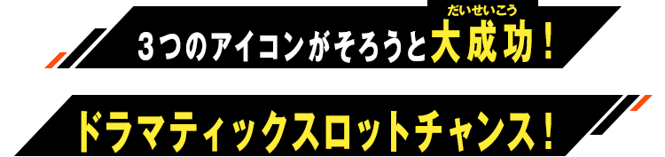 ３つのアイコンがそろうと大成功！ドラマティックスロットチャンス！