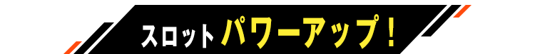 スロットパワーアップ！