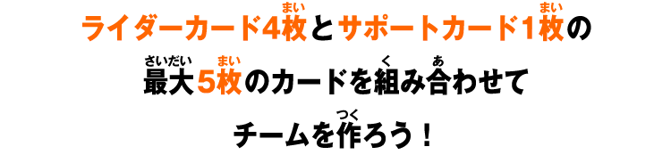 ライダーカード4枚とサポートカード1枚の最大5枚のカードを組み合わせてチームを作ろう！