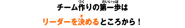 チーム作りの第一歩はリーダーを決めるところから！