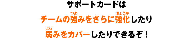 サポートカードはチームの強みをさらに強化したり弱みをカバーしたりできるぞ！