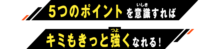 ４つのポイントを意識すればキミもきっと強くなれる！