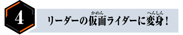 リーダーの仮面ライダーに変身！