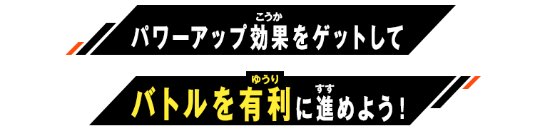 パワーアップ効果をゲットしてバトルを有利に進めよう！