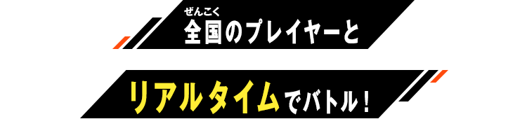 全国のプレイヤーとリアルタイムでバトル！