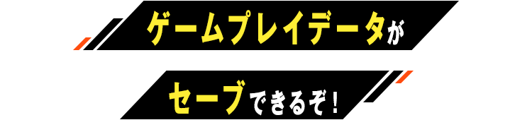 ゲームプレイデータがセーブできるぞ！