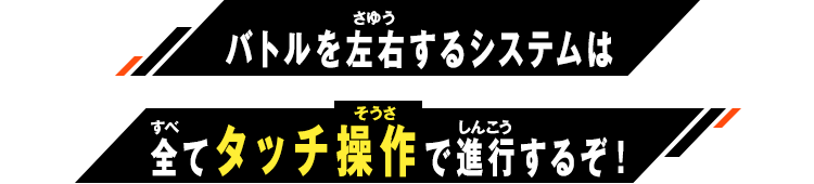 バトルを左右するシステムは全てタッチ操作で進行するぞ！