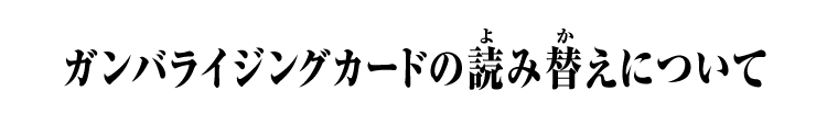 ガンバライジングカードの読み替えについて