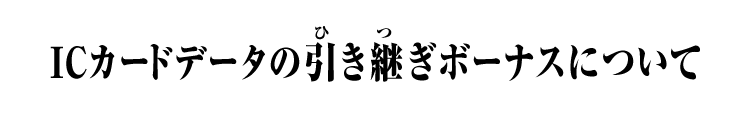 ICカードデータの引き継ぎボーナスについて