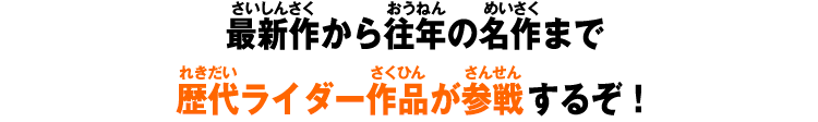 最新作から往年の名作まで歴代ライダー作品が参戦するぞ！